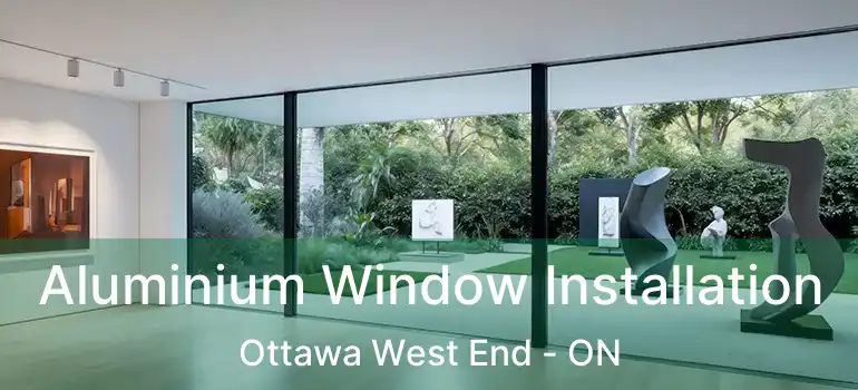 Aluminium Window Installation Ottawa West End - ON