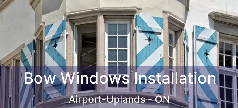 Bow Windows Installation Airport-Uplands - ON