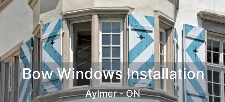 Bow Windows Installation Aylmer - ON