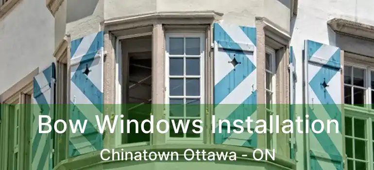 Bow Windows Installation Chinatown Ottawa - ON
