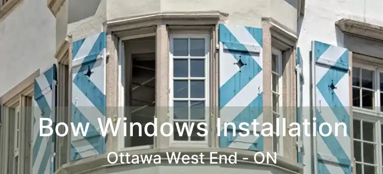 Bow Windows Installation Ottawa West End - ON