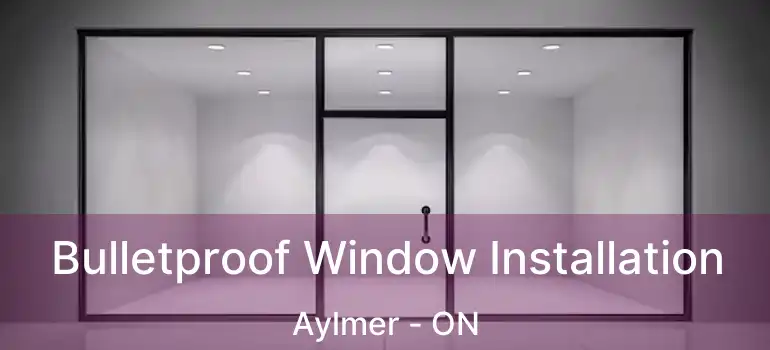 Bulletproof Window Installation Aylmer - ON