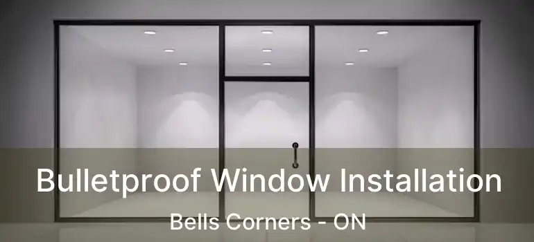  Bulletproof Window Installation Bells Corners - ON