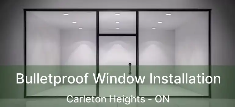  Bulletproof Window Installation Carleton Heights - ON