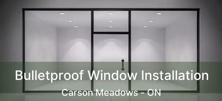 Bulletproof Window Installation Carson Meadows - ON