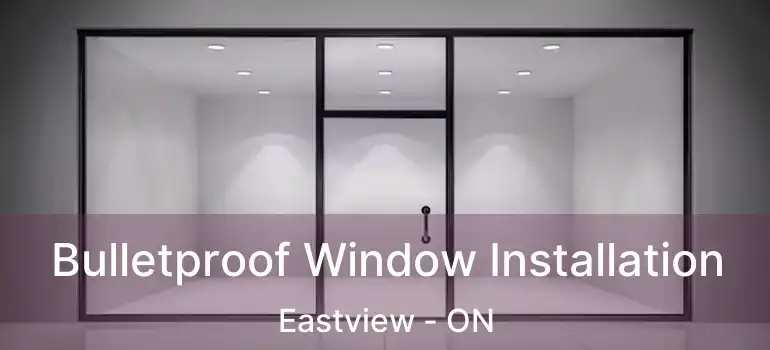  Bulletproof Window Installation Eastview - ON