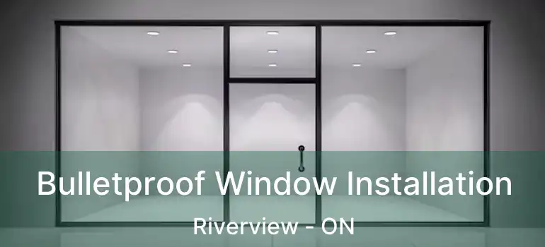 Bulletproof Window Installation Riverview - ON