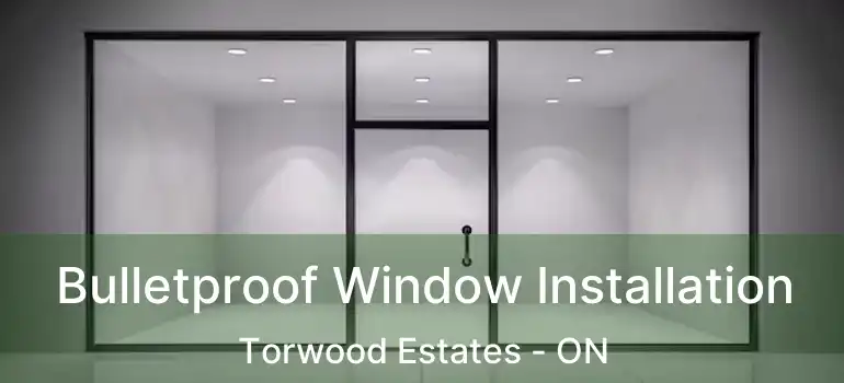  Bulletproof Window Installation Torwood Estates - ON