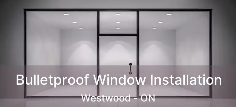 Bulletproof Window Installation Westwood - ON