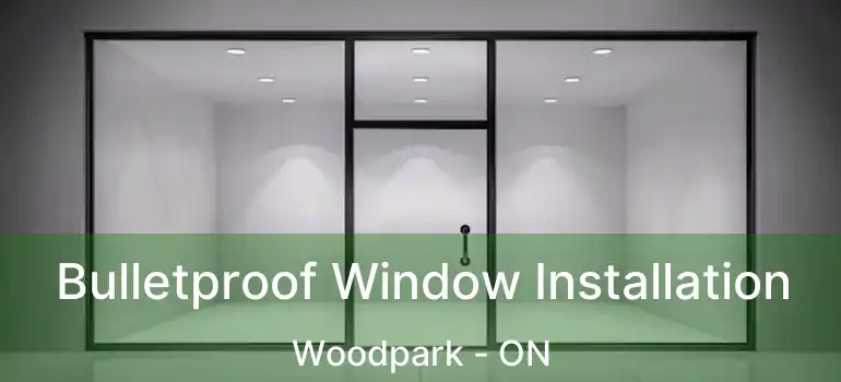Bulletproof Window Installation Woodpark - ON