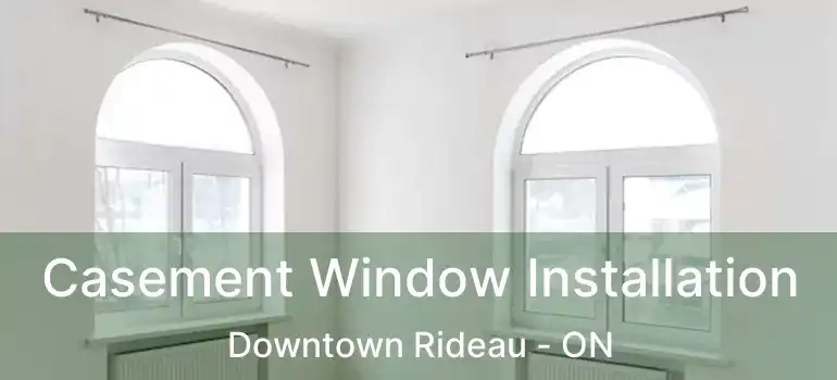  Casement Window Installation Downtown Rideau - ON