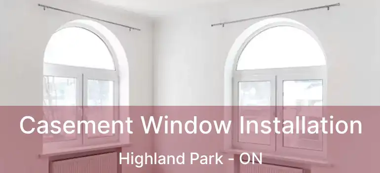 Casement Window Installation Highland Park - ON