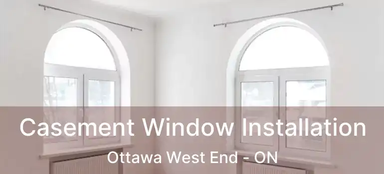 Casement Window Installation Ottawa West End - ON