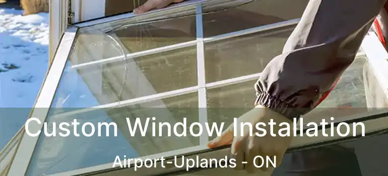 Custom Window Installation Airport-Uplands - ON