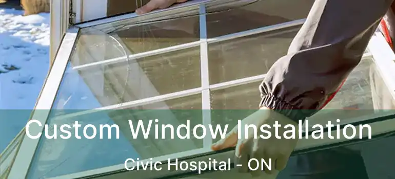 Custom Window Installation Civic Hospital - ON