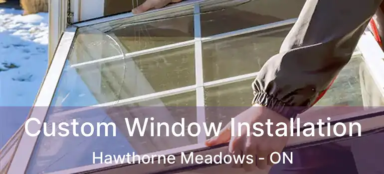 Custom Window Installation Hawthorne Meadows - ON