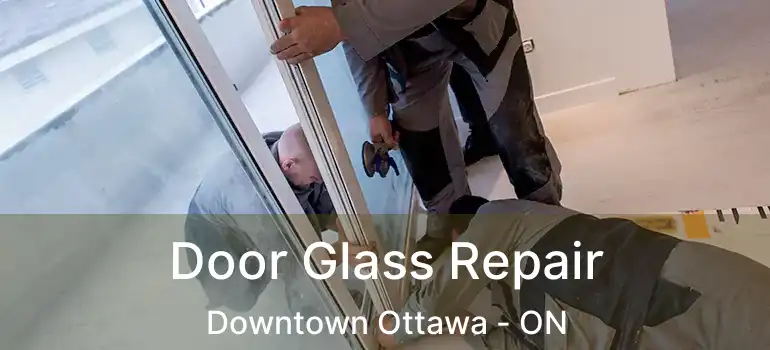 Door Glass Repair Downtown Ottawa - ON