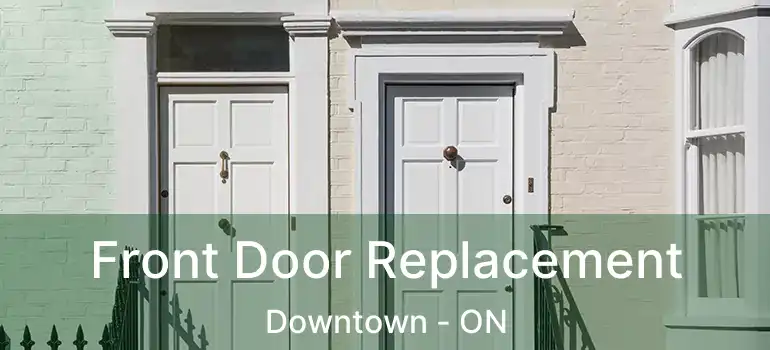 Front Door Replacement Downtown - ON