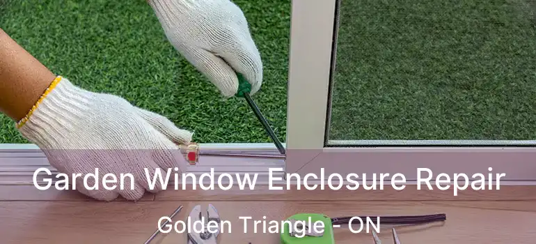 Garden Window Enclosure Repair Golden Triangle - ON