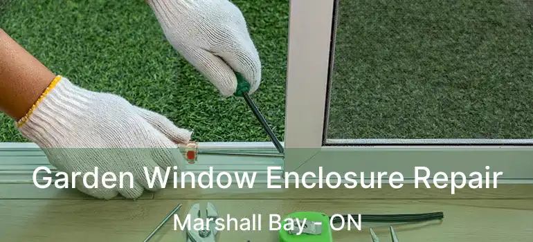 Garden Window Enclosure Repair Marshall Bay - ON