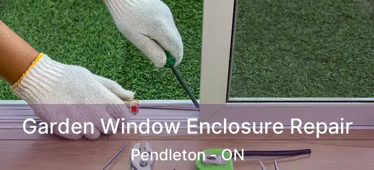  Garden Window Enclosure Repair Pendleton - ON