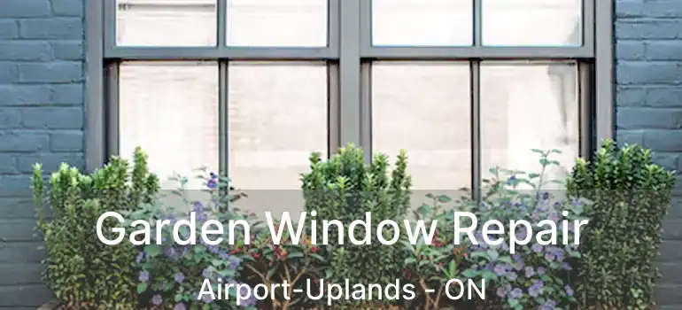 Garden Window Repair Airport-Uplands - ON