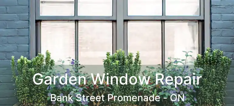  Garden Window Repair Bank Street Promenade - ON