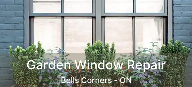 Garden Window Repair Bells Corners - ON