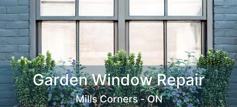  Garden Window Repair Mills Corners - ON