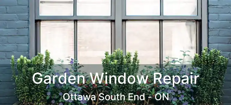 Garden Window Repair Ottawa South End - ON