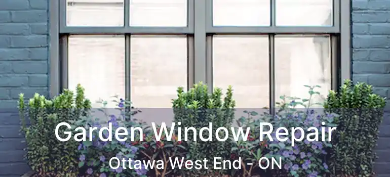  Garden Window Repair Ottawa West End - ON