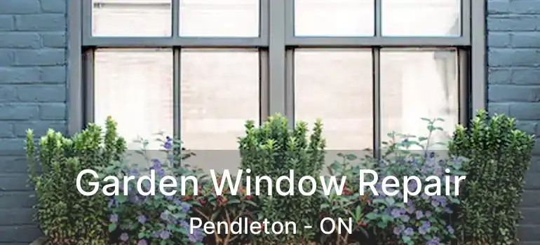 Garden Window Repair Pendleton - ON