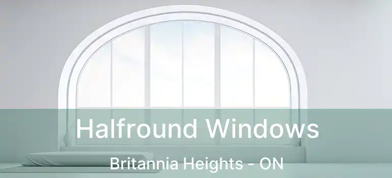 Halfround Windows Britannia Heights - ON