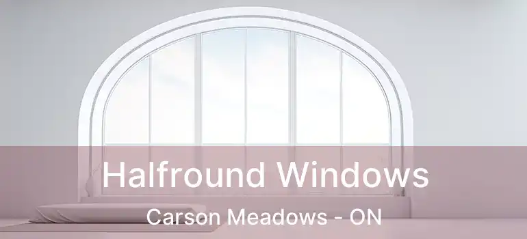 Halfround Windows Carson Meadows - ON