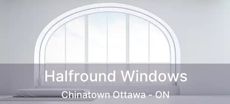  Halfround Windows Chinatown Ottawa - ON