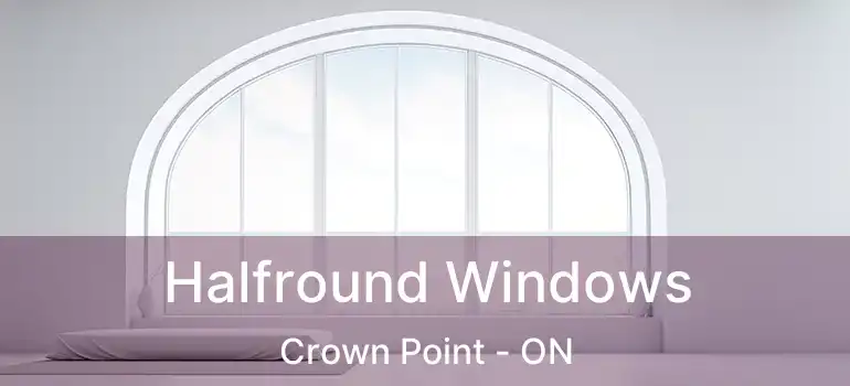 Halfround Windows Crown Point - ON
