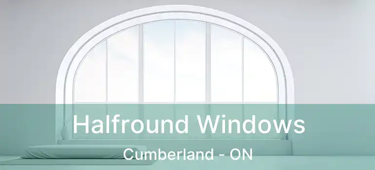  Halfround Windows Cumberland - ON