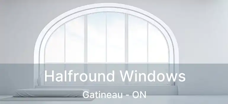  Halfround Windows Gatineau - ON