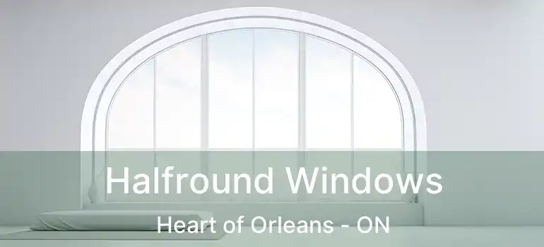  Halfround Windows Heart of Orleans - ON