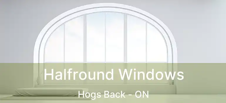 Halfround Windows Hogs Back - ON
