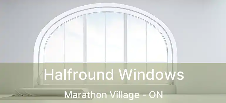  Halfround Windows Marathon Village - ON