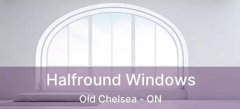 Halfround Windows Old Chelsea - ON