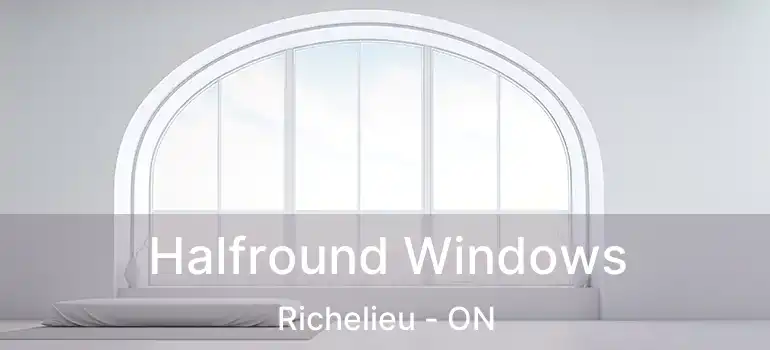  Halfround Windows Richelieu - ON