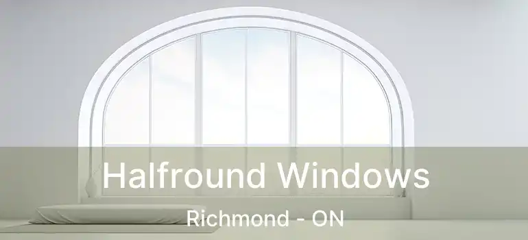  Halfround Windows Richmond - ON