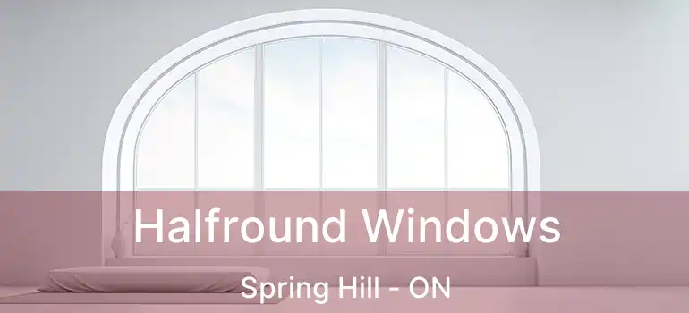 Halfround Windows Spring Hill - ON