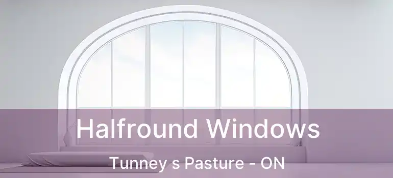 Halfround Windows Tunney s Pasture - ON