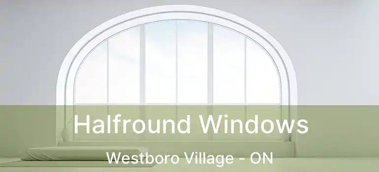  Halfround Windows Westboro Village - ON