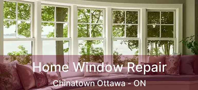Home Window Repair Chinatown Ottawa - ON