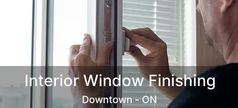 Interior Window Finishing Downtown - ON