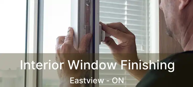 Interior Window Finishing Eastview - ON